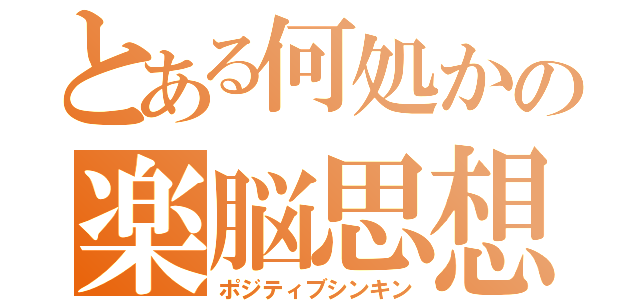 とある何処かの楽脳思想（ポジティブシンキン）