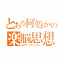 とある何処かの楽脳思想（ポジティブシンキン）