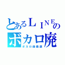 とあるＬＩＮＥのボカロ廃（ボカロ曲厳選）