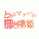 とあるマクロスの銀河歌姫（サヨナラノツバサ）