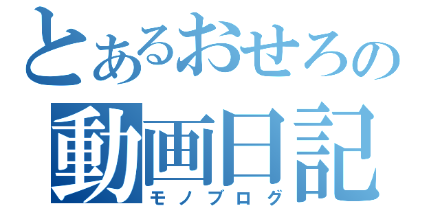 とあるおせろの動画日記（モノブログ）