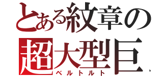 とある紋章の超大型巨人（ベルトルト）