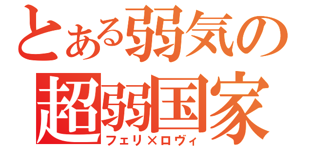 とある弱気の超弱国家（フェリ×ロヴィ）