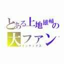 とある上地雄輔の大ファン（インデックス）