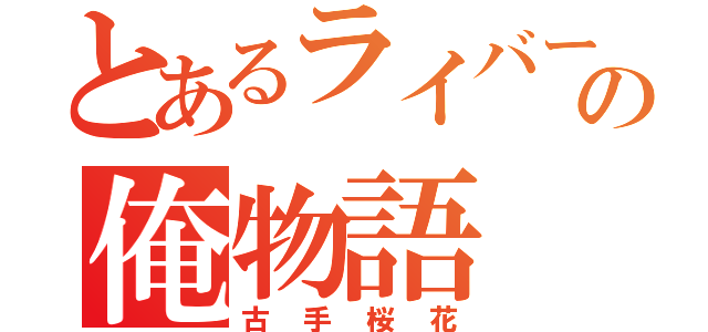 とあるライバーの俺物語（古手桜花）