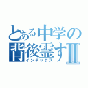 とある中学の背後霊すぐうらⅡ（インデックス）