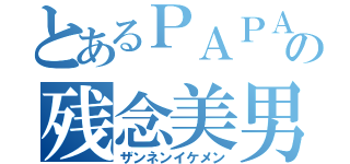 とあるＰＡＰＡの残念美男（ザンネンイケメン）