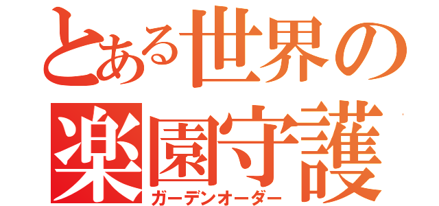 とある世界の楽園守護者（ガーデンオーダー）