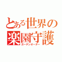 とある世界の楽園守護者（ガーデンオーダー）