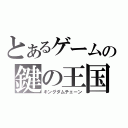 とあるゲームの鍵の王国（キングダムチェーン）