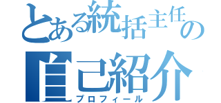 とある統括主任の自己紹介（プロフィール）