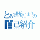 とある統括主任の自己紹介（プロフィール）