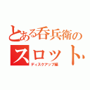 とある呑兵衛のスロット（ディスクアップ編）