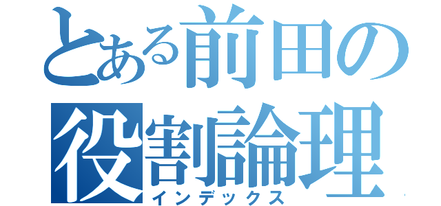 とある前田の役割論理（インデックス）