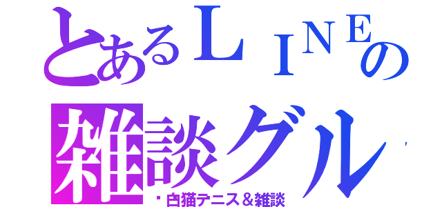 とあるＬＩＮＥの雑談グループ（🎾白猫テニス＆雑談）