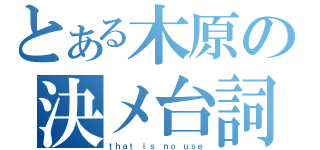 とある木原の決メ台詞（ｔｈａｔ ｉｓ ｎｏ ｕｓｅ）