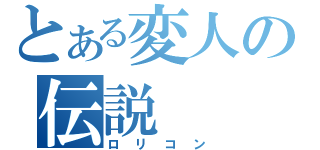 とある変人の伝説（ロリコン）