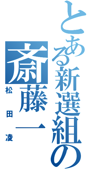 とある新選組の斎藤一（松田凌）