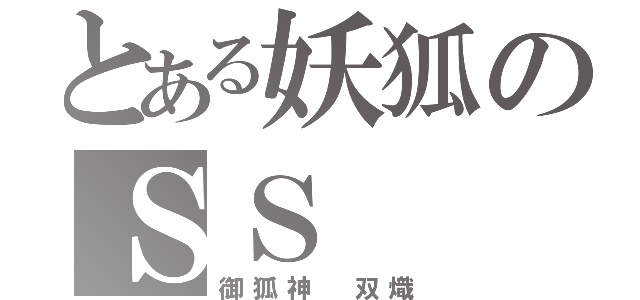 とある妖狐のＳＳ（御狐神 双熾）