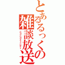 とあるるっくの雑談放送Ⅱ（ニコニコミュニティ）