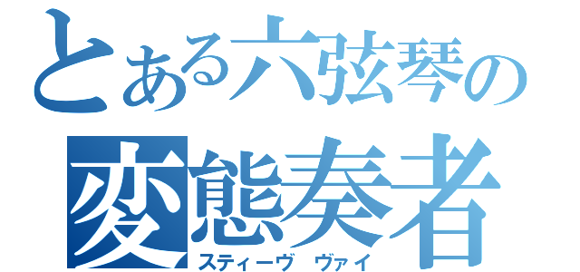 とある六弦琴の変態奏者（スティーヴ　ヴァイ）