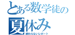 とある数学徒の夏休み（終わらないレポート）