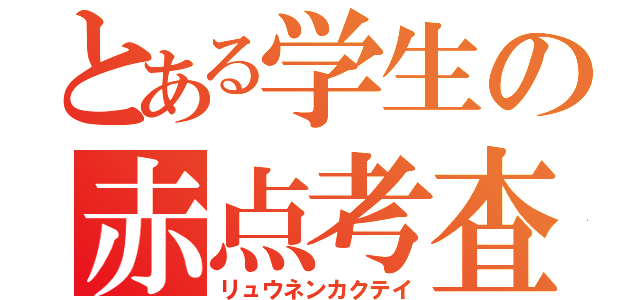 とある学生の赤点考査（リュウネンカクテイ）