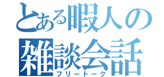 とある暇人の雑談会話（フリートーク）