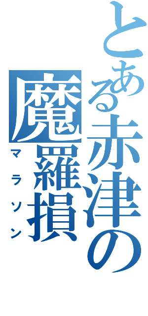 とある赤津の魔羅損Ⅱ（マラソン）