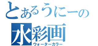 とあるうにーの水彩画（ウォーターカラー）