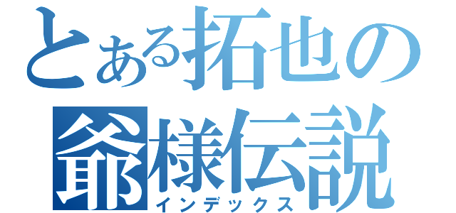 とある拓也の爺様伝説（インデックス）