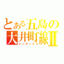 とある五島の大井町線Ⅱ（インデックス）