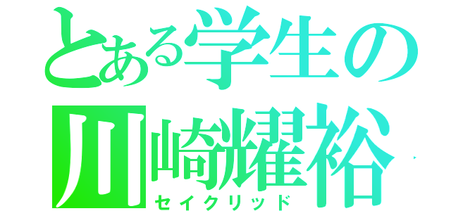 とある学生の川崎耀裕（セイクリッド）