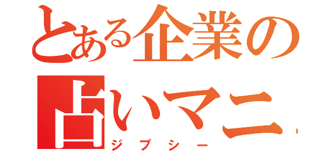 とある企業の占いマニア（ジプシー）