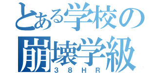 とある学校の崩壊学級（３８ＨＲ）