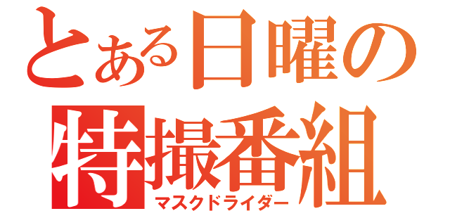 とある日曜の特撮番組（マスクドライダー）