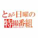 とある日曜の特撮番組（マスクドライダー）