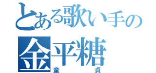 とある歌い手の金平糖（童貞）