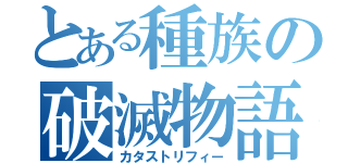 とある種族の破滅物語（カタストリフィー）