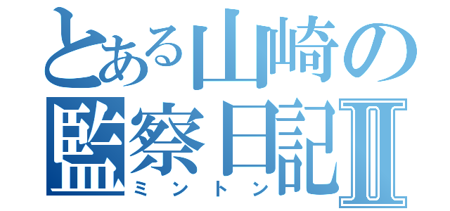 とある山崎の監察日記Ⅱ（ミントン）