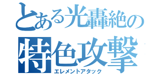 とある光轟絶の特色攻撃（エレメントアタック）