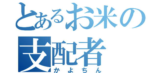 とあるお米の支配者（かよちん）