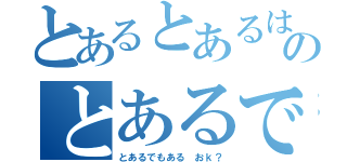 とあるとあるはとあるのとあるであり（とあるでもある　おｋ？）