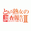 とある熟女の調査報告Ⅱ（ホルモン注射）