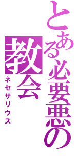 とある必要悪の教会（ネセサリウス）