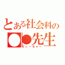 とある社会科の●●先生（てぃーちゃー）