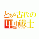 とある古代の甲虫戦士（仮面ライダークウガ）