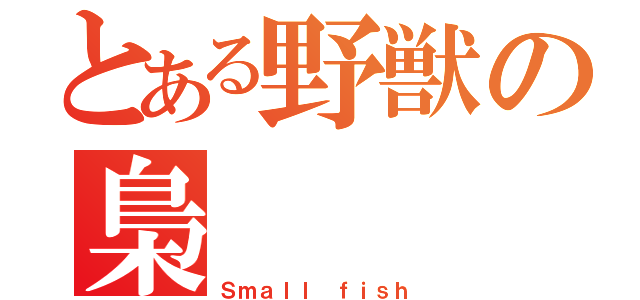 とある野獣の梟（Ｓｍａｌｌ ｆｉｓｈ）