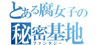 とある腐女子の秘密基地（ファンタジー）