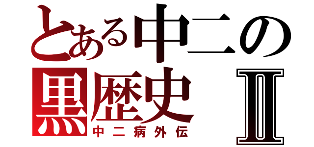 とある中二の黒歴史Ⅱ（中二病外伝）